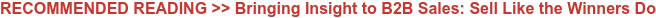RECOMMENDED READING >> Bringing Insight to B2B Sales: Sell Like the Winners Do